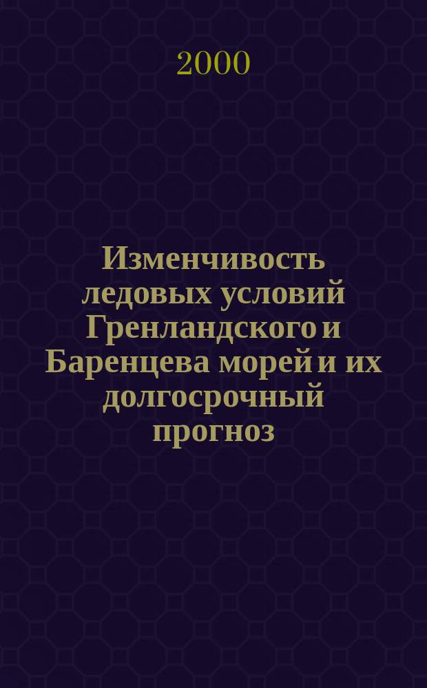 Изменчивость ледовых условий Гренландского и Баренцева морей и их долгосрочный прогноз : автореф. дис. на соиск. учен. степ. д.г.н. : спец. 11.00.08