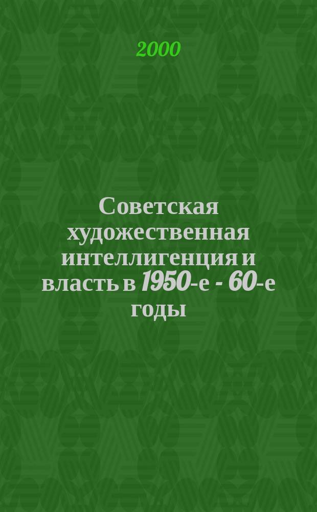 Советская художественная интеллигенция и власть в 1950-е - 60-е годы : автореф. дис. на соиск. учен. степ. д.ист.н. : спец. 07.00.02