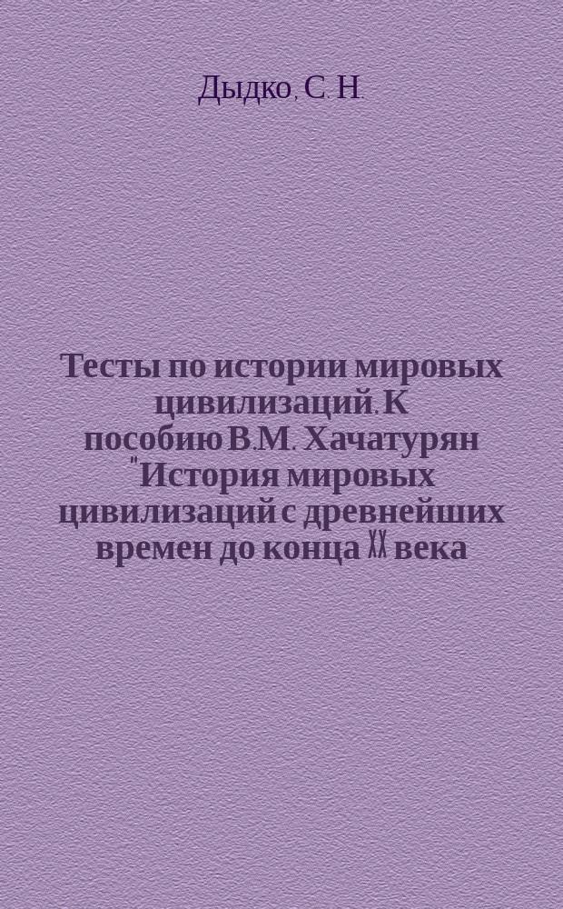 Тесты по истории мировых цивилизаций. К пособию В.М. Хачатурян "История мировых цивилизаций с древнейших времен до конца XX века. 10-11 классы" под редакцией В.И. Уколовой (М.: Дрофа). 10-11 классы