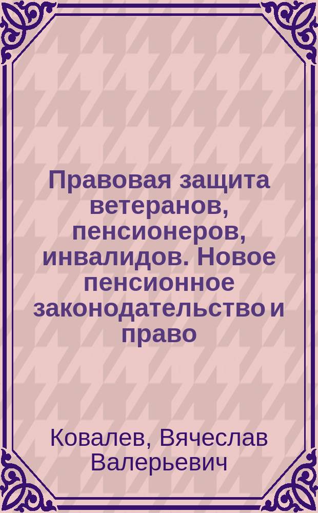 Правовая защита ветеранов, пенсионеров, инвалидов. Новое пенсионное законодательство и право : консультационно-правовой справочник