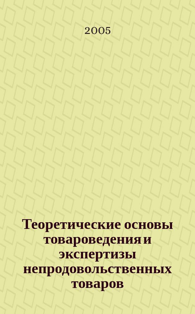 Теоретические основы товароведения и экспертизы непродовольственных товаров : учебник : для студентов вузов, обучающихся по специальности "Товароведение и экспертиза товаров"
