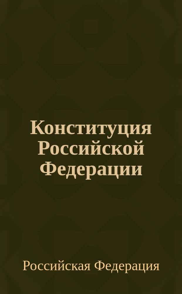 Конституция Российской Федерации : принята всенародным голосованием 12 декабря 1993 года : с изменениями и дополнениями, внесенными Указами Президента Российской Федерации