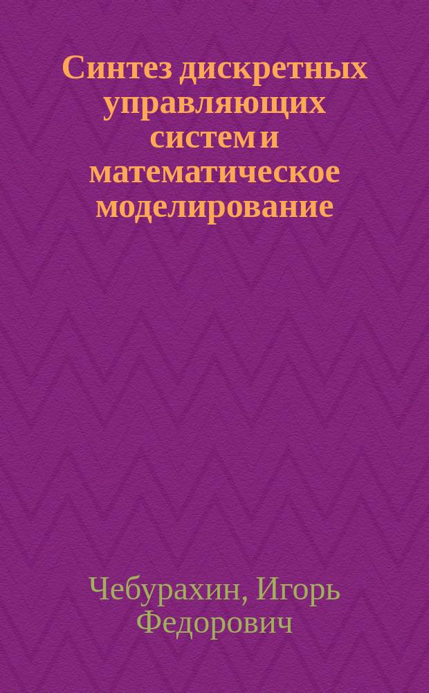 Синтез дискретных управляющих систем и математическое моделирование: теория, алгоритмы, программы