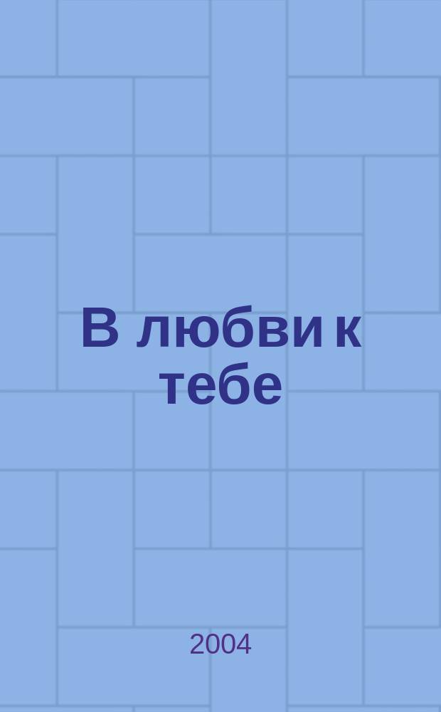 В любви к тебе : стихи