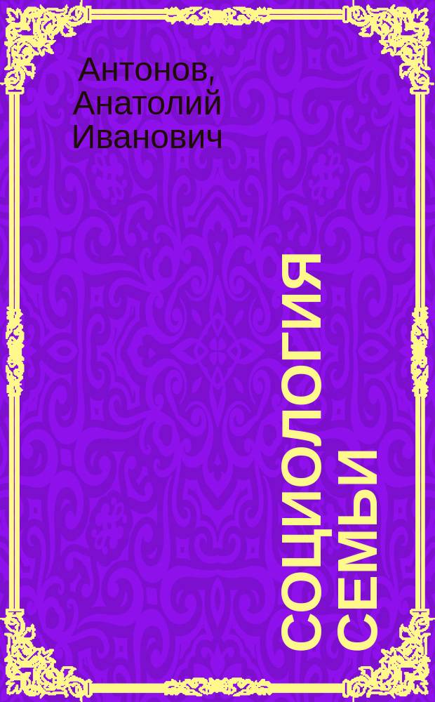 Социология семьи : учеб. для студентов вузов, обучающихся по специальности 0203000 "Социология"