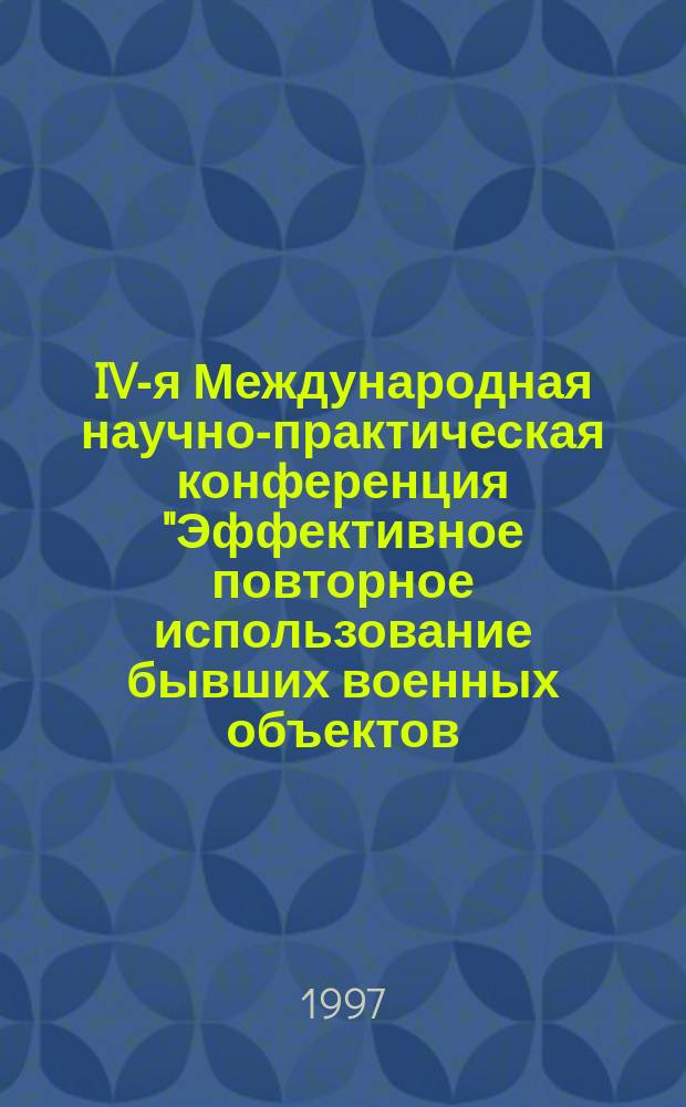 IV-я Международная научно-практическая конференция "Эффективное повторное использование бывших военных объектов: Экологические и экономические проблемы демилитаризации", 9-13 июня 1997 г., Минск = Fourth International Technical-Practical Conference Productive Reuse of Former Military Sites: Environmental and Economic Aspects of Demilitarization, June 9-13, 1997, Minsk : сборник тезисов докладов