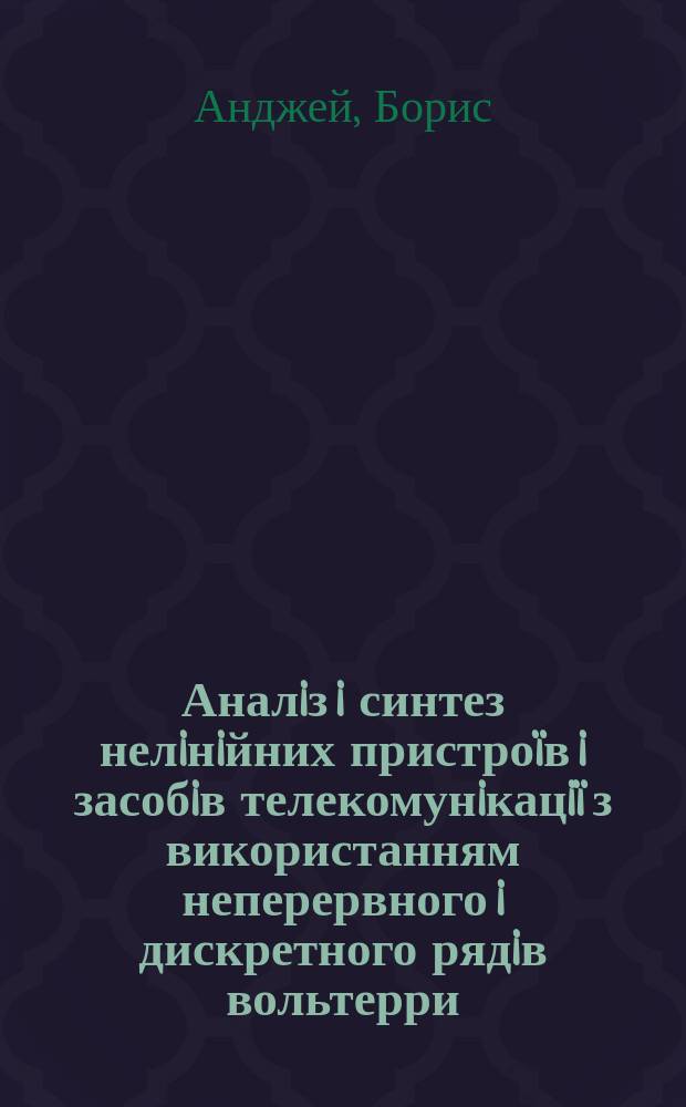 Аналiз i синтез нелiнiйних пристроïв i засобiв телекомунiкацiï з використанням неперервного i дискретного рядiв вольтерри : автореф. дис. на соиск. учен. степ. д.т.н. : спец. 05.12.13