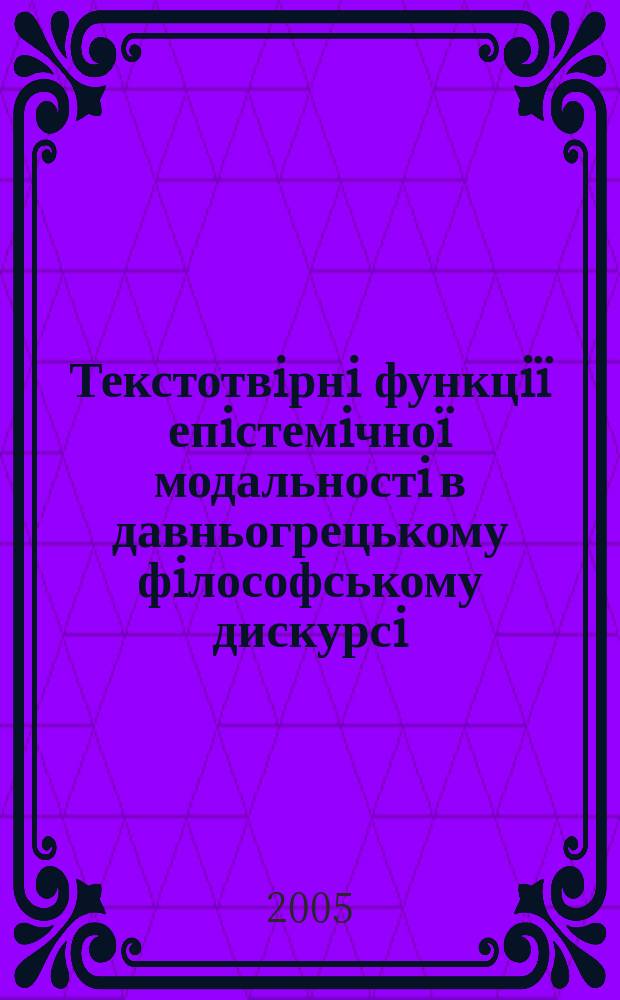 Текстотвiрнi функцi&iuml; епiстемiчно&iuml; модальностi в давньогрецькому фiлософському дискурсi (на матерiалi текстiв Гераклiта i Платона) : автореф. дис. на соиск. учен. степ. к.филол.н. : спец. 10.02.14