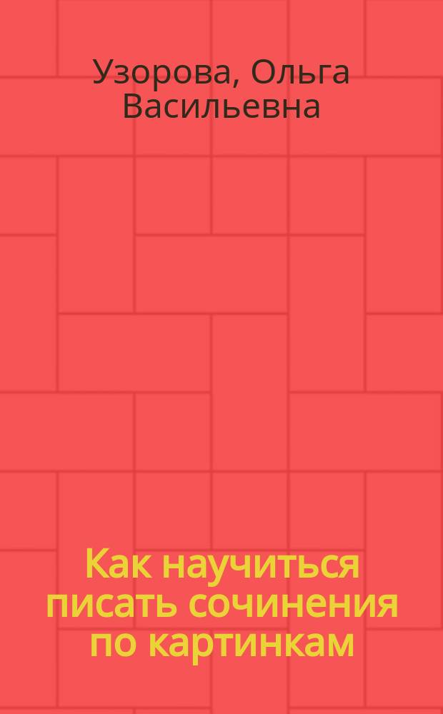Как научиться писать сочинения по картинкам : учеб. пособие для детей мл. шк. возраста