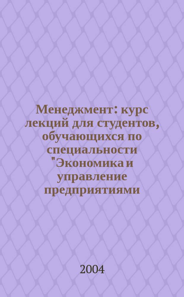 Менеджмент : курс лекций для студентов, обучающихся по специальности "Экономика и управление предприятиями (по отраслям)" : учебное пособие