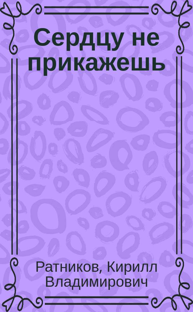 Сердцу не прикажешь : (май-декабрь 2004) : стихотворения