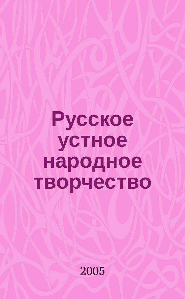 Русское устное народное творчество : учеб.-метод. пособие для студентов вузов, обучающихся по специальности 032900 - рус. яз. и лит