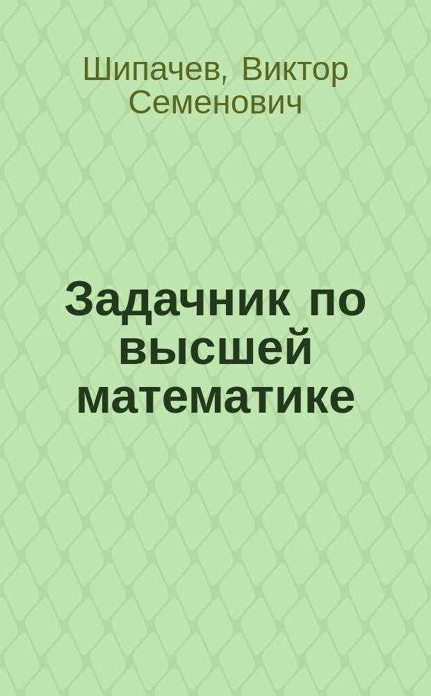 Задачник по высшей математике : учебное пособие для студентов высших учебных заведений