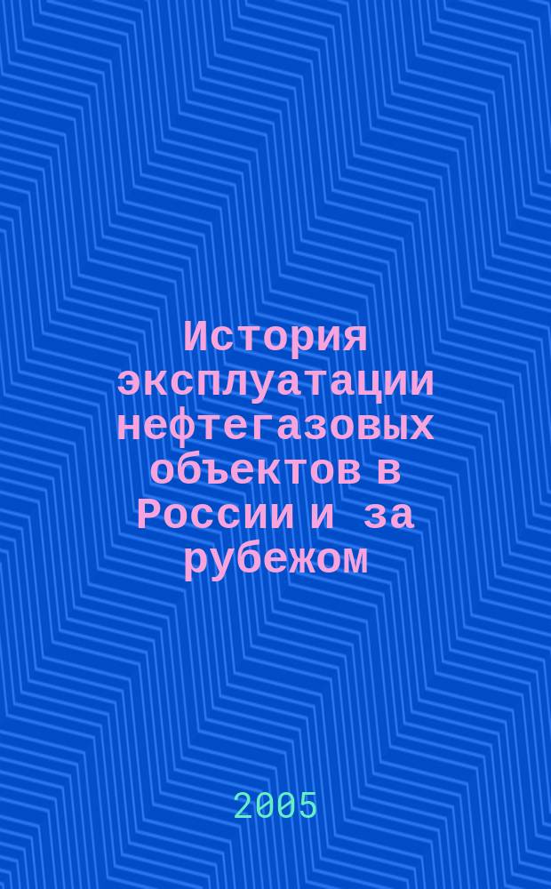 История эксплуатации нефтегазовых объектов в России и за рубежом : учебное пособие для подготовки бакалавров и магистров по направлению 130500 "Нефтегазовое дело" и для подготовки дипломированных специалистов по специальностям 130501 "Проектирование, сооружение и эксплуатация газонефтепроводов и газонефтехранилищ" и 130503 "Разработка и эксплуатация нефтяных и газовых скважин" направления 130500 "Нефтегазовое дело"