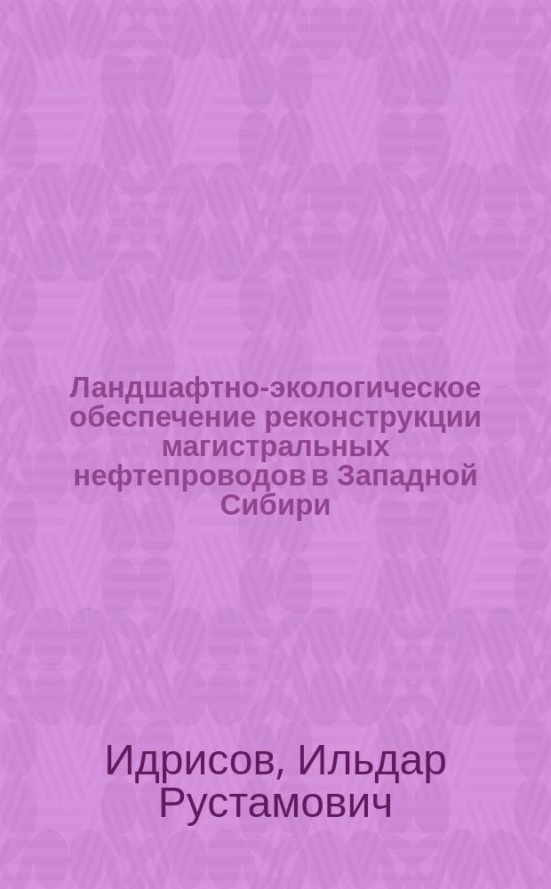 Ландшафтно-экологическое обеспечение реконструкции магистральных нефтепроводов в Западной Сибири : автореф. дис. на соиск. учен. степ. к.г.н. : спец. 25.00.23