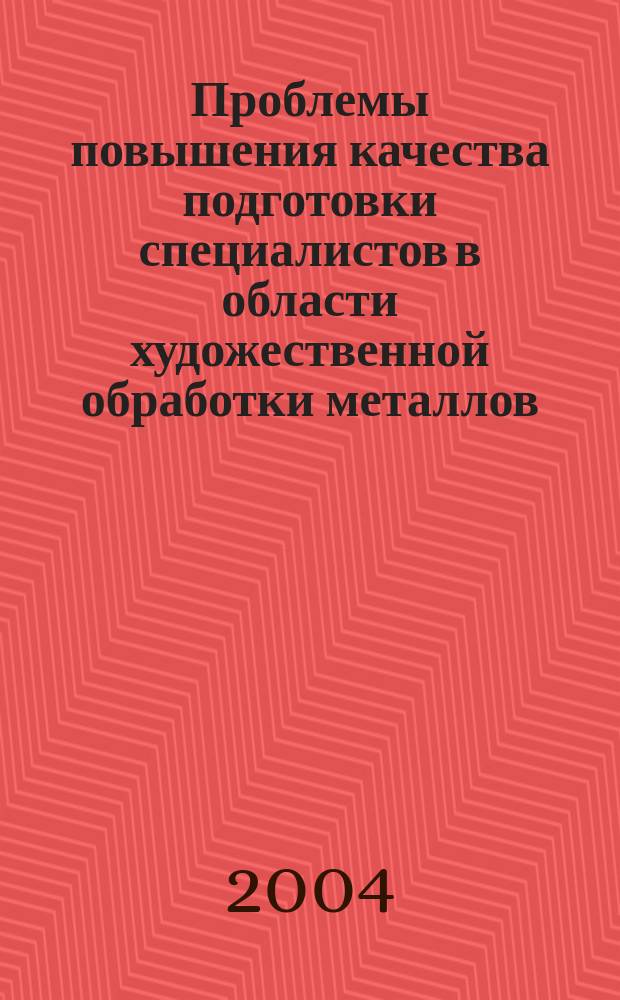 Проблемы повышения качества подготовки специалистов в области художественной обработки металлов : тезисы докладов II Всероссийской межвузовской научно-практической конференции, 16 ноября 2004 г