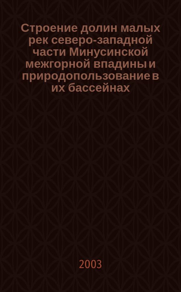 Строение долин малых рек северо-западной части Минусинской межгорной впадины и природопользование в их бассейнах : автореф. дис. на соиск. учен. степ. к.г.н. : спец. 25.00.23