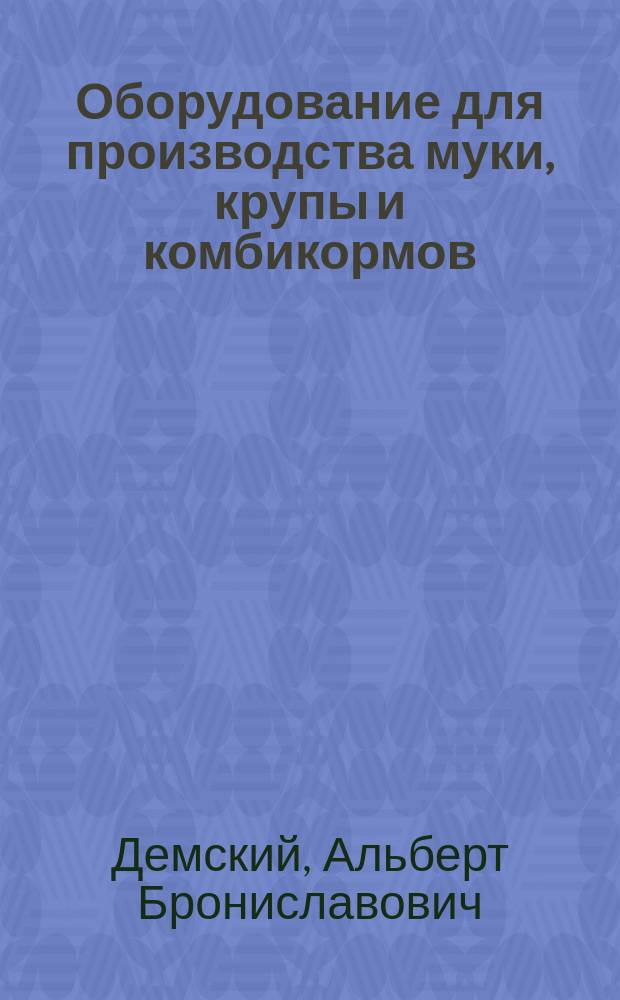 Оборудование для производства муки, крупы и комбикормов : справочник