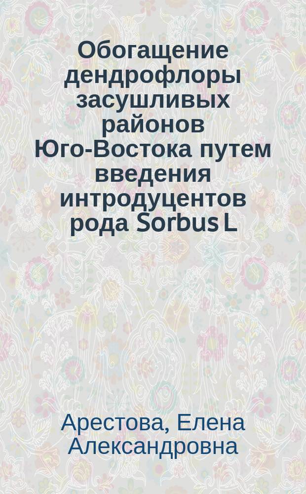 Обогащение дендрофлоры засушливых районов Юго-Востока путем введения интродуцентов рода Sorbus L. и рода Aronia L. (на примере Саратовской области) : автореф. дис. на соиск. учен. степ. к.б.н. : спец. 11.00.11
