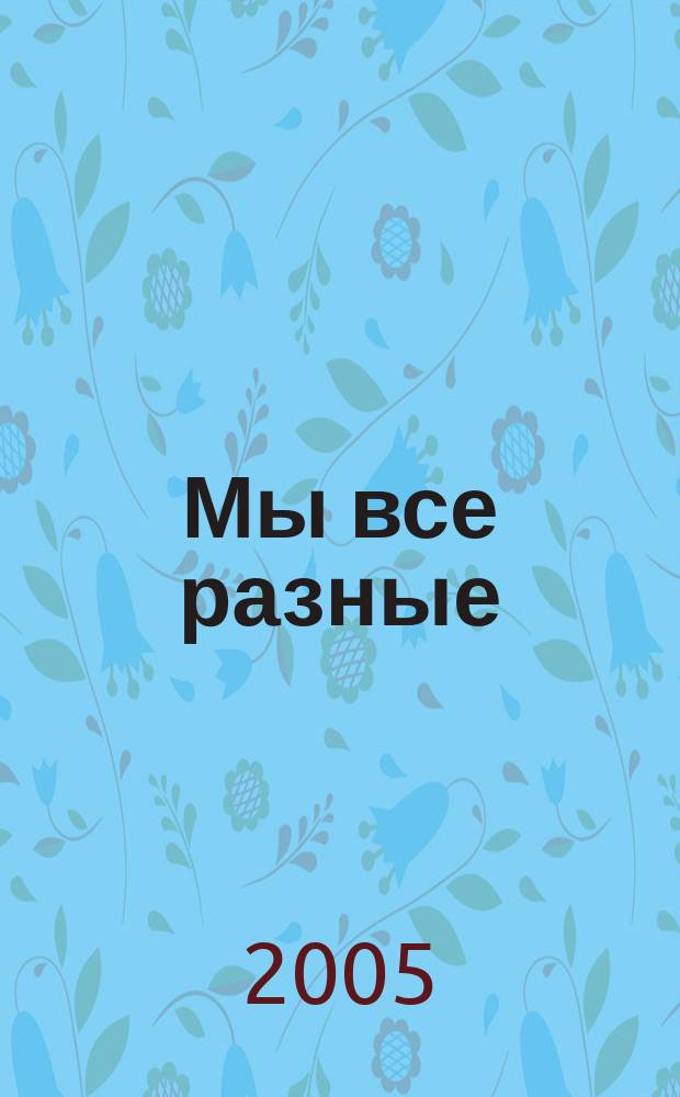 Мы все разные : пособие для детей старшего дошкольного возраста : 5-6 лет : для чтения взрослыми детям