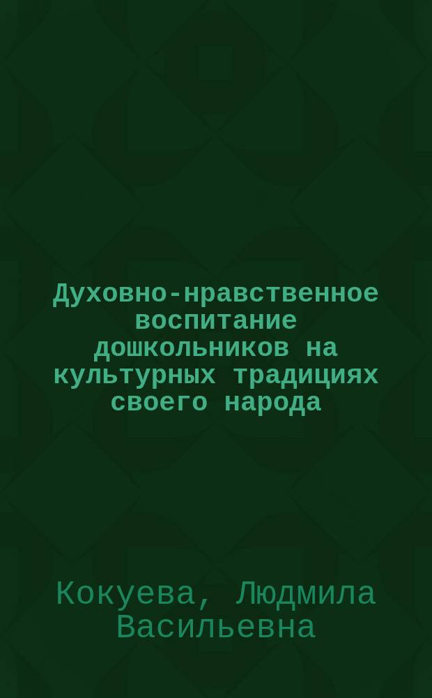 Духовно-нравственное воспитание дошкольников на культурных традициях своего народа : методическое пособие
