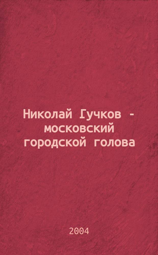 Николай Гучков - московский городской голова : страницы биогр