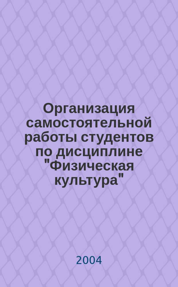 Организация самостоятельной работы студентов по дисциплине "Физическая культура": учеб.-метод. пособие