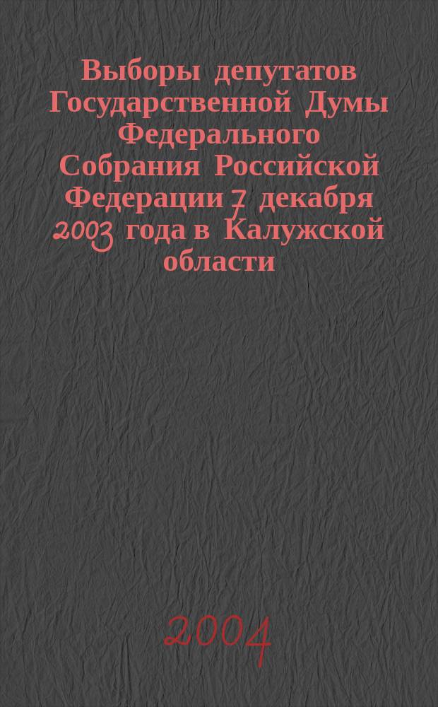 Выборы депутатов Государственной Думы Федерального Собрания Российской Федерации 7 декабря 2003 года в Калужской области : электоральная статистика