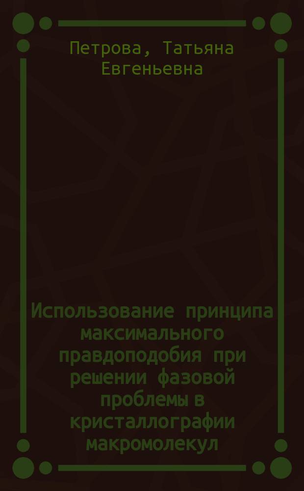 Использование принципа максимального правдоподобия при решении фазовой проблемы в кристаллографии макромолекул : автореф. дис. на соиск. учен. степ. к.ф.-м.н. : спец. 03.00.02