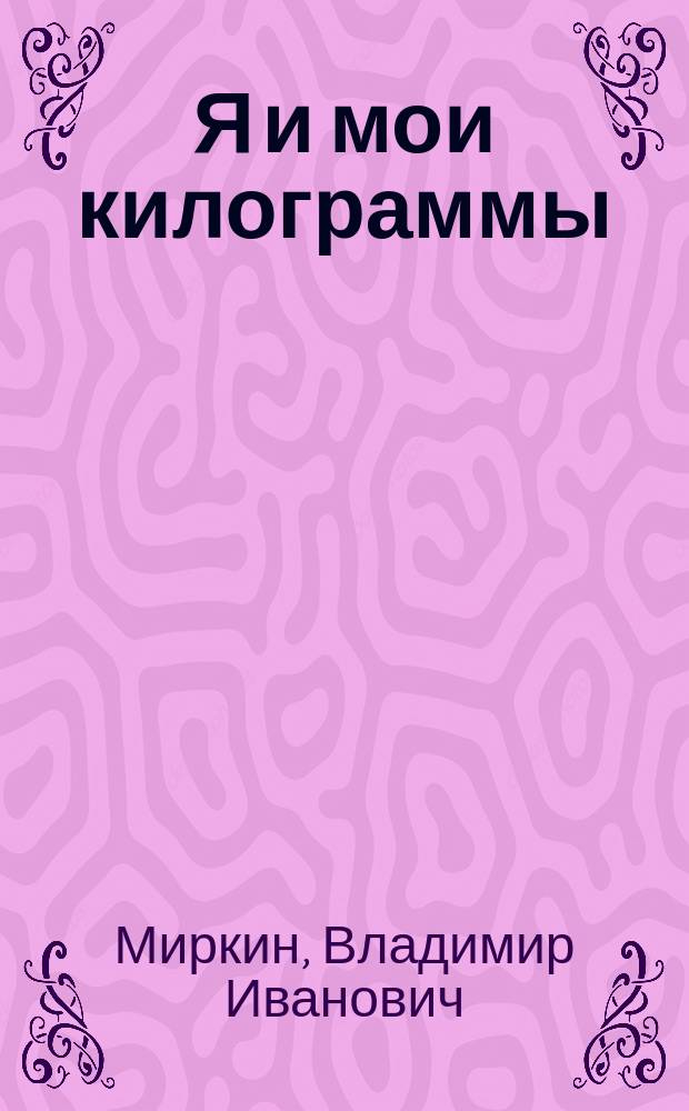 Я и мои килограммы : система похудения от доктора Миркина