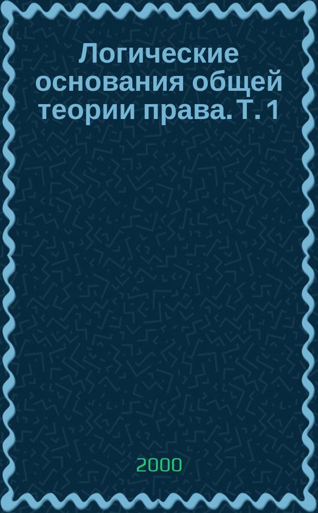 Логические основания общей теории права. Т. 1 : Элементарный состав