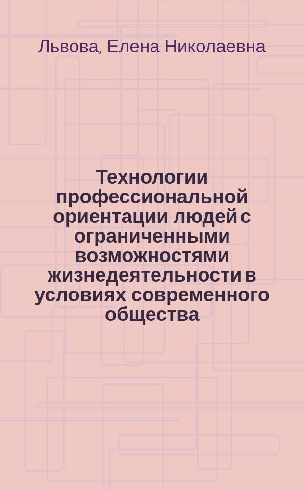 Технологии профессиональной ориентации людей с ограниченными возможностями жизнедеятельности в условиях современного общества : метод. пособие
