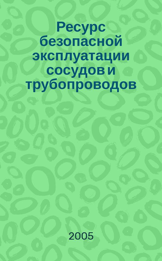 Ресурс безопасной эксплуатации сосудов и трубопроводов : монография