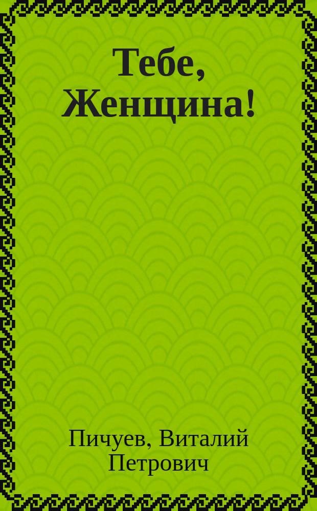 Тебе, Женщина!