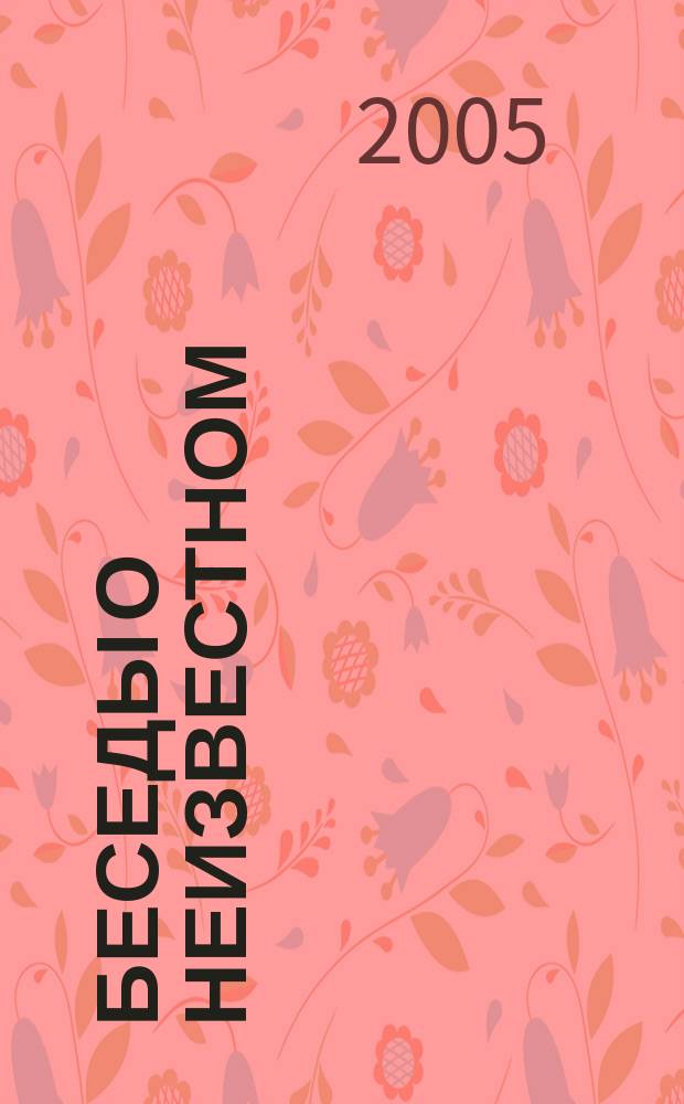 Беседы о неизвестном : контакты с Высш. Косм. Разумом