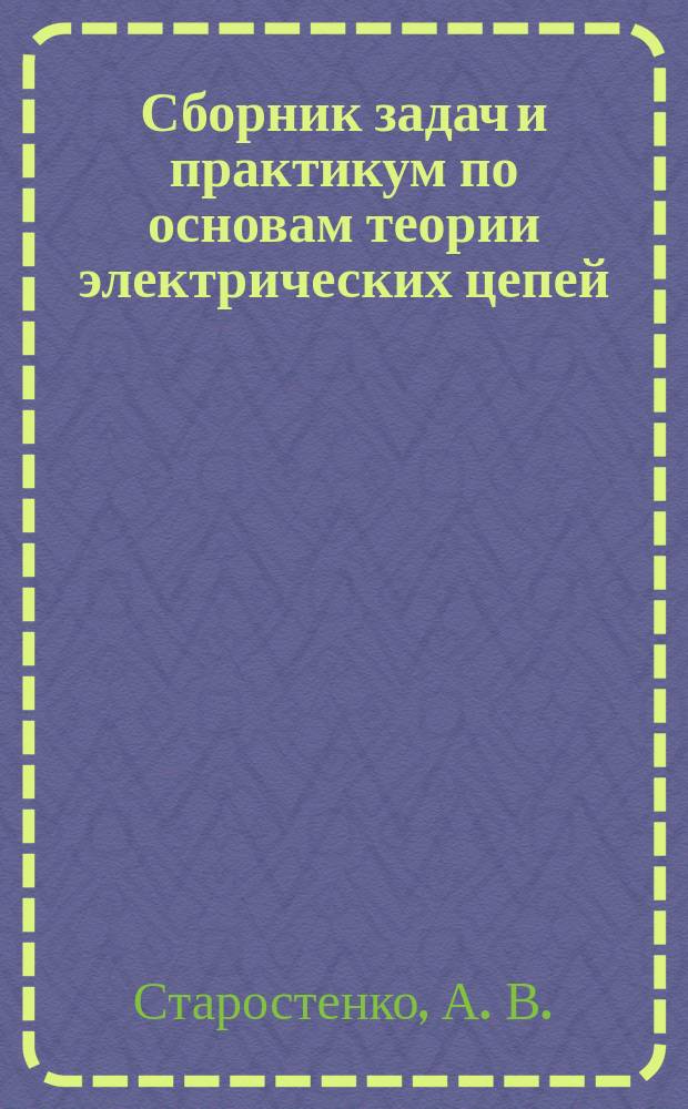 Сборник задач и практикум по основам теории электрических цепей : по напрвлениям подготовки бакалавров и магистров 550000 "Технические науки" и дипломированных специалистов 650000 "Техника и технологии"