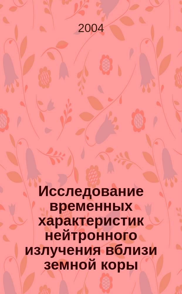 Исследование временных характеристик нейтронного излучения вблизи земной коры : автореф. дис. на соиск. учен. степ. канд. физ.-мат. наук : спец. 01.04.08