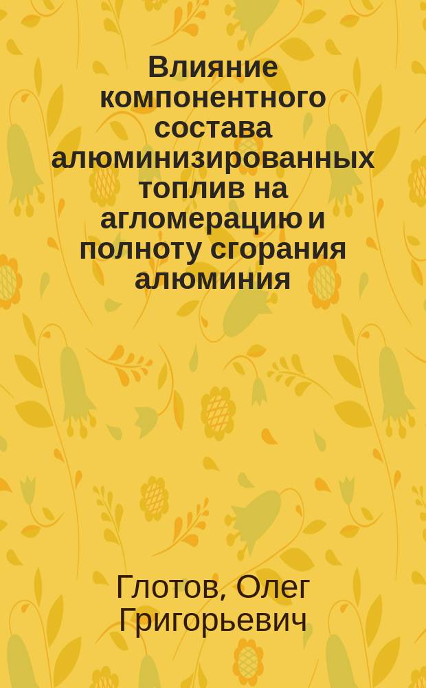 Влияние компонентного состава алюминизированных топлив на агломерацию и полноту сгорания алюминия : автореф. дис. на соиск. учен. степ. канд. физ.-мат. наук : спец. 01.04.17