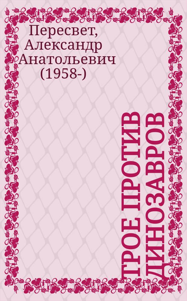 Трое против динозавров : учебное пособие и приключенческая повесть в одной книге