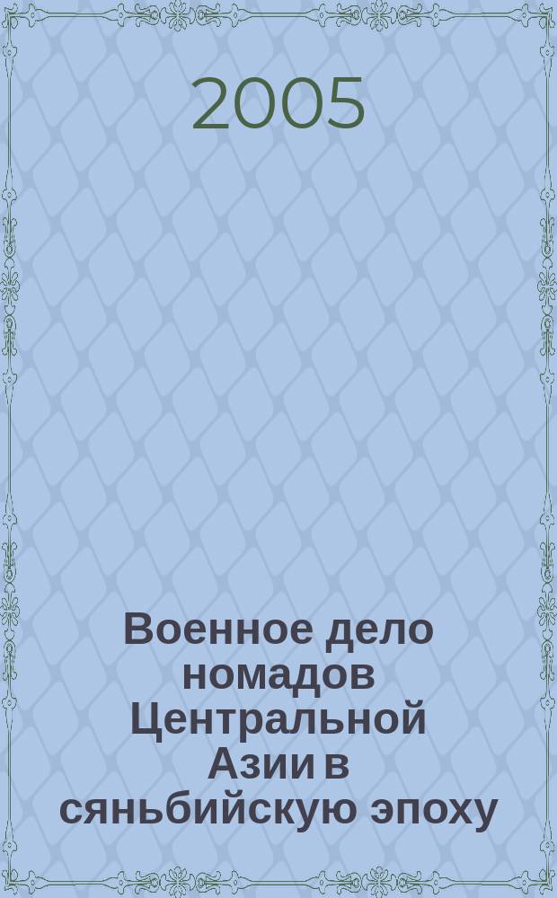 Военное дело номадов Центральной Азии в сяньбийскую эпоху : сб. науч. тр