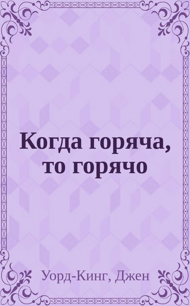 Когда горяча, то горячо