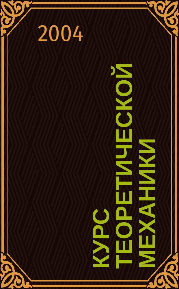 Курс теоретической механики : учеб. пособие для студентов, обучающихся по специальностям: "Технология текстил. изделий", "Проектирование текстил. изделий", "Машины и аппараты текстил. и легк. про-мсти"