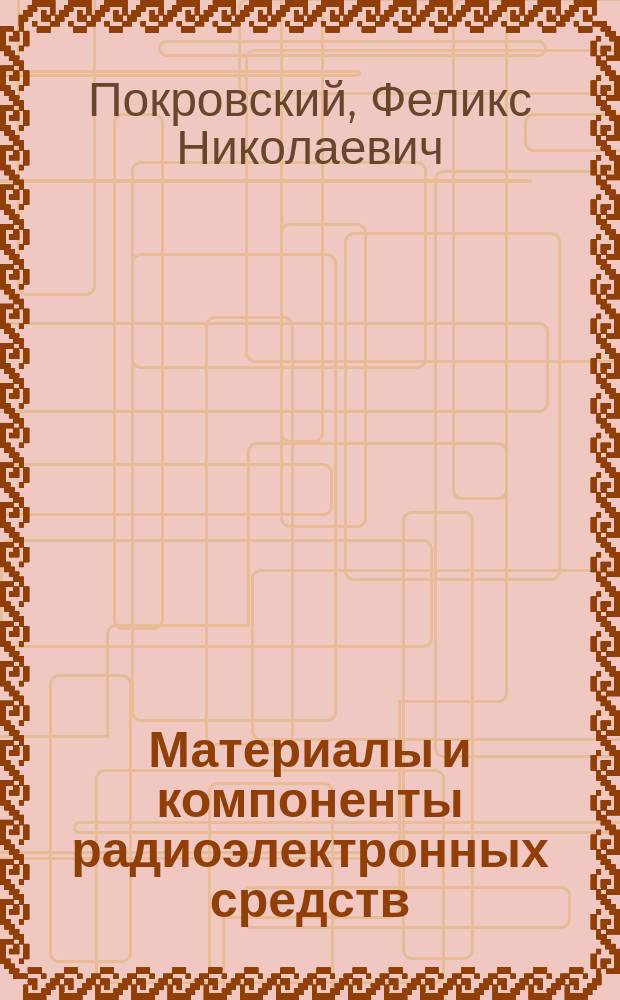 Материалы и компоненты радиоэлектронных средств : учебное пособие для студентов высших учебных заведений, обучающихся по специальности 201600 - "Радиоэлектронные системы"