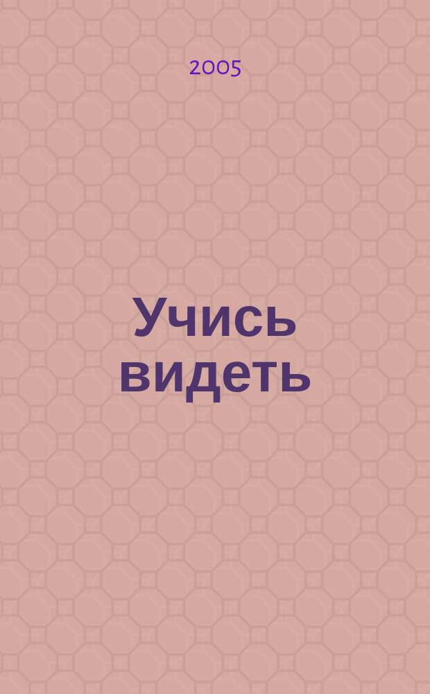 Учись видеть : уроки творч. взлетов