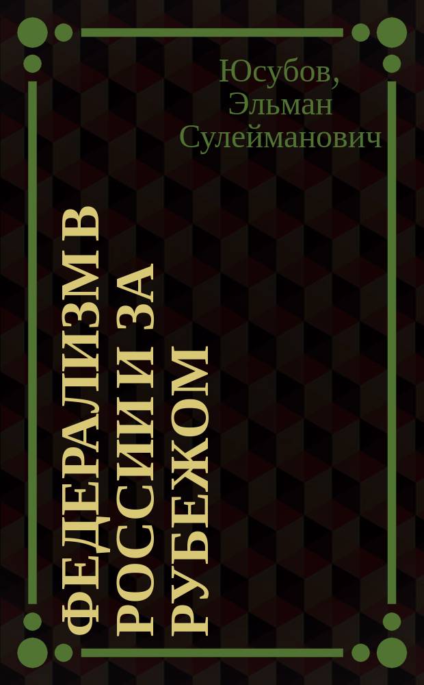 Федерализм в России и за рубежом : учебное пособие для студентов, аспирантов и преподавателей юридических вузов и факультетов