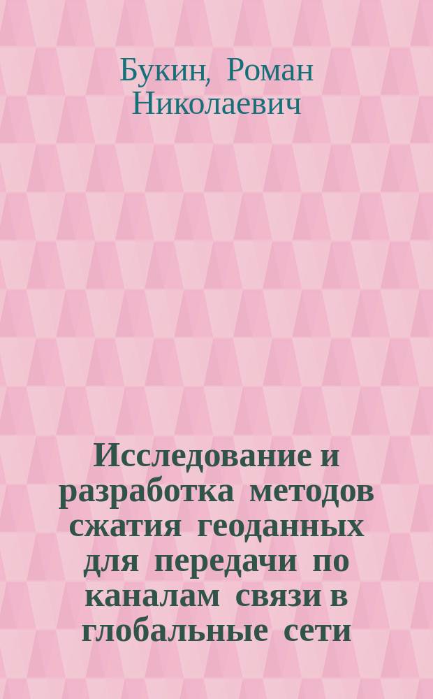 Исследование и разработка методов сжатия геоданных для передачи по каналам связи в глобальные сети : автореф. дис. на соиск. учен. степ. канд. техн. наук : спец. (25.00.35)