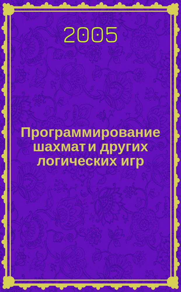 Программирование шахмат и других логических игр : методики и алгоритмы программирования шахмат. программ, провер. приемы программирования лог. игр, примеры на яз. с++ и pascal