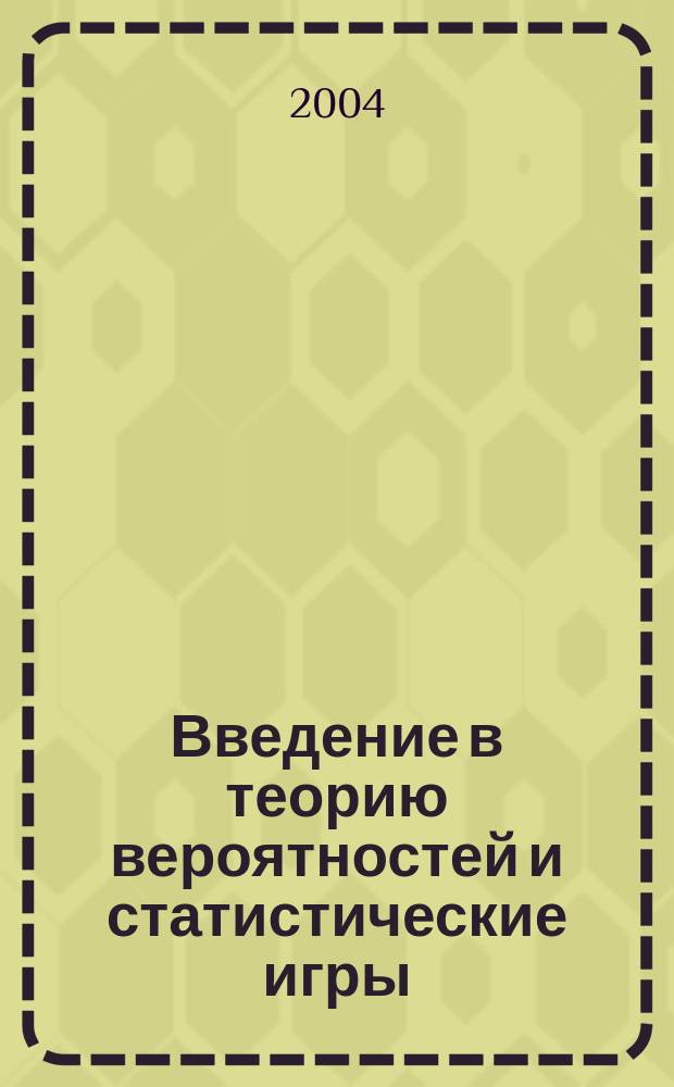 Введение в теорию вероятностей и статистические игры : учеб. пособие для студентов вузов по специальности 340100 - "Упр. качеством"
