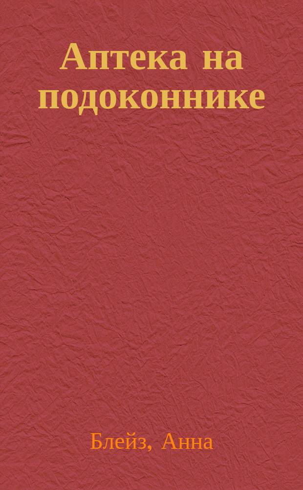 Аптека на подоконнике : энциклопедия полезных комнатных растений