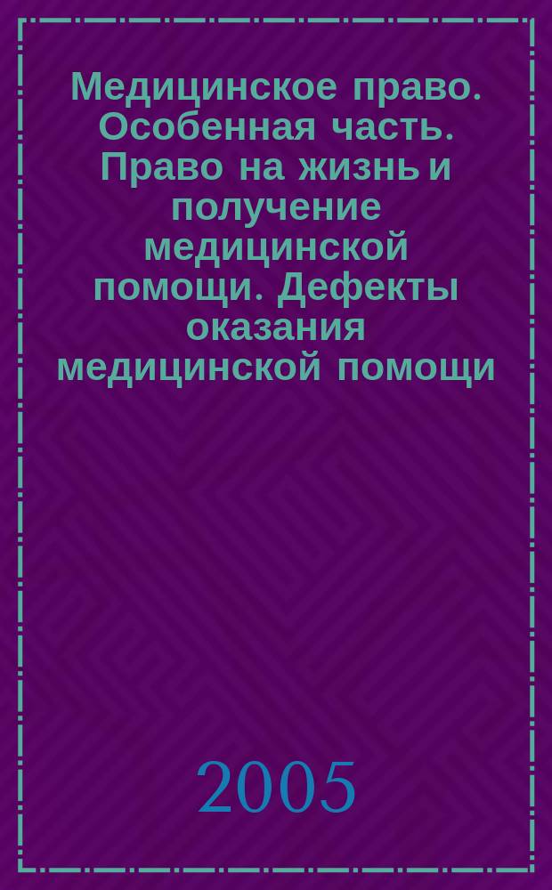 Медицинское право. Особенная часть. Право на жизнь и получение медицинской помощи. Дефекты оказания медицинской помощи : учеб.-метод. пособие